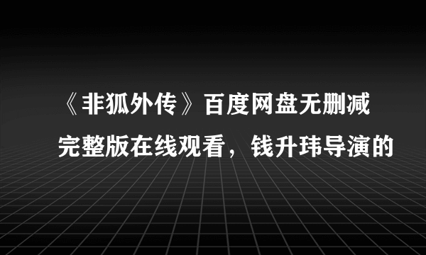 《非狐外传》百度网盘无删减完整版在线观看，钱升玮导演的