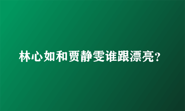 林心如和贾静雯谁跟漂亮？