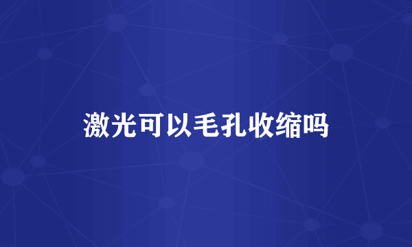 激光可以毛孔收缩吗