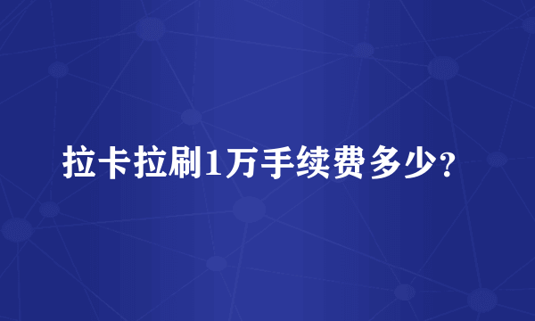 拉卡拉刷1万手续费多少？