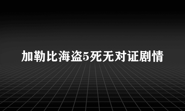 加勒比海盗5死无对证剧情