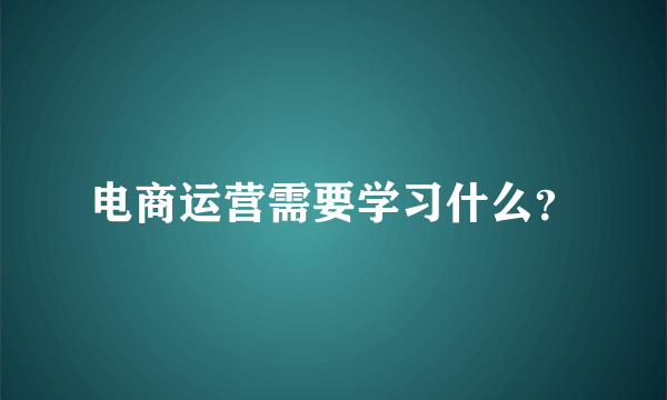 电商运营需要学习什么？