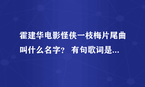 霍建华电影怪侠一枝梅片尾曲叫什么名字？ 有句歌词是还有一个没有灵魂的身体