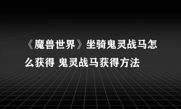 《魔兽世界》坐骑鬼灵战马怎么获得 鬼灵战马获得方法