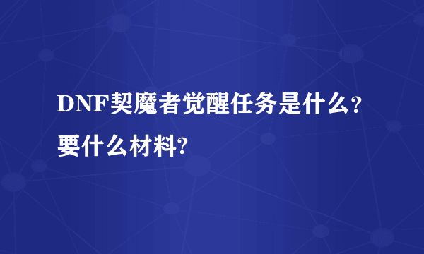 DNF契魔者觉醒任务是什么？要什么材料?