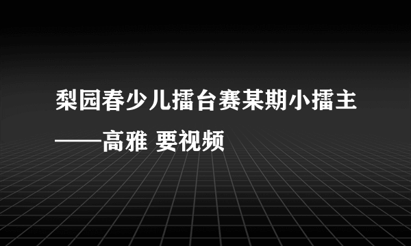 梨园春少儿擂台赛某期小擂主——高雅 要视频