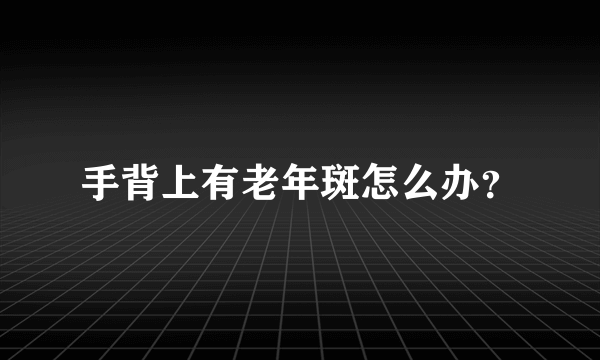 手背上有老年斑怎么办？