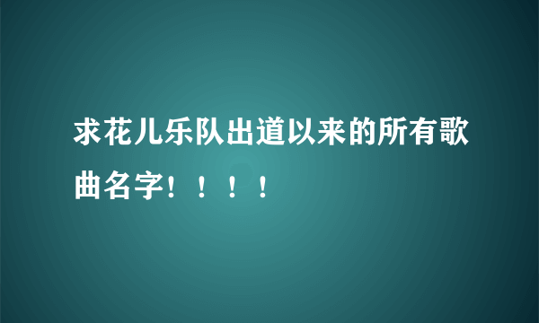 求花儿乐队出道以来的所有歌曲名字！！！！