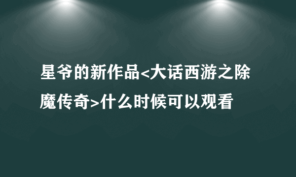 星爷的新作品<大话西游之除魔传奇>什么时候可以观看