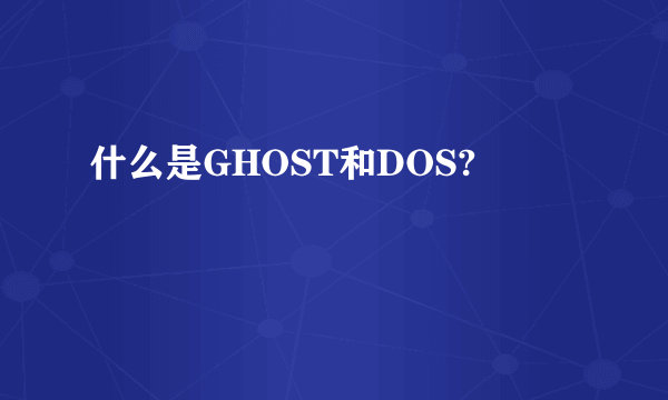 什么是GHOST和DOS?