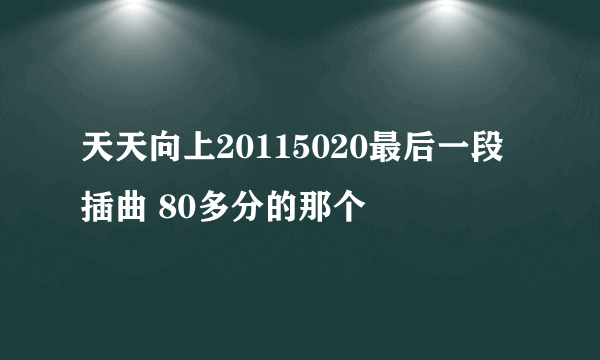 天天向上20115020最后一段插曲 80多分的那个