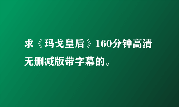 求《玛戈皇后》160分钟高清无删减版带字幕的。