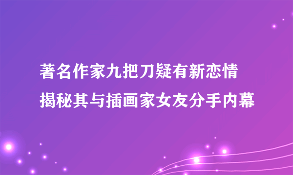 著名作家九把刀疑有新恋情 揭秘其与插画家女友分手内幕