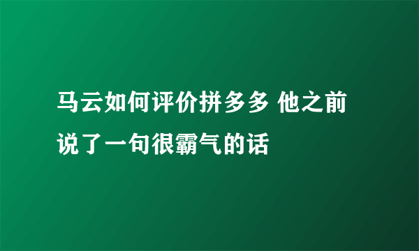 马云如何评价拼多多 他之前说了一句很霸气的话