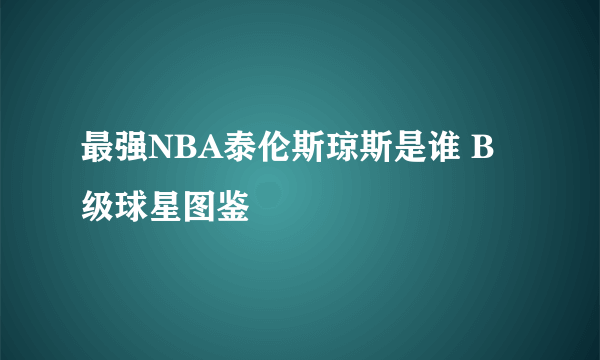 最强NBA泰伦斯琼斯是谁 B级球星图鉴