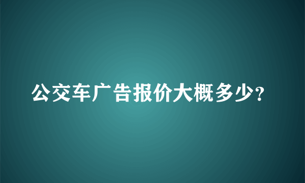 公交车广告报价大概多少？