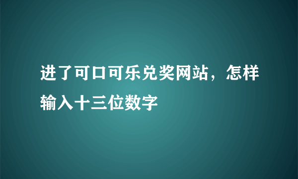 进了可口可乐兑奖网站，怎样输入十三位数字