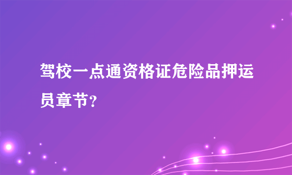 驾校一点通资格证危险品押运员章节？