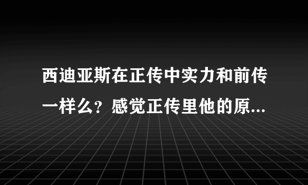 西迪亚斯在正传中实力和前传一样么？感觉正传里他的原力简直逆天啊，而前传里似乎就是普通的西斯。