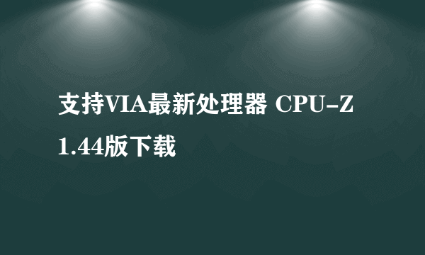 支持VIA最新处理器 CPU-Z 1.44版下载