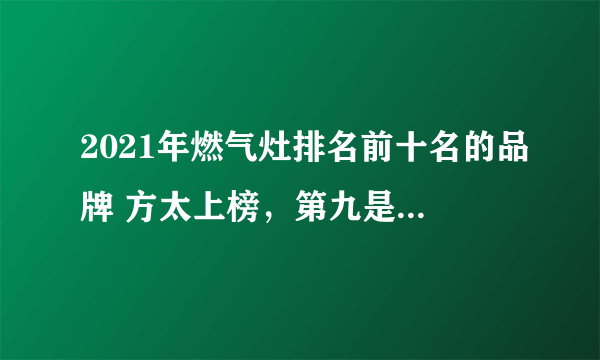 2021年燃气灶排名前十名的品牌 方太上榜，第九是德国品牌