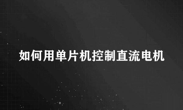 如何用单片机控制直流电机