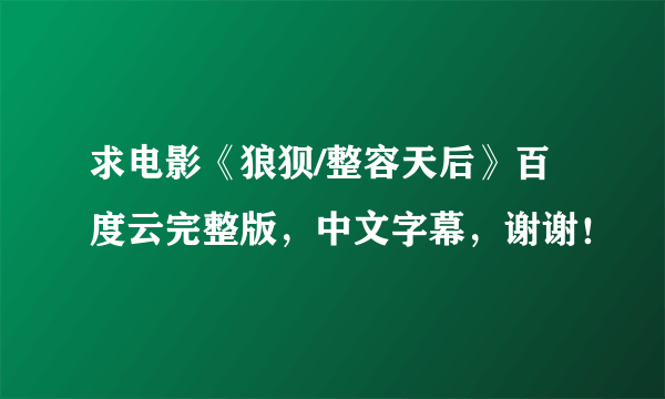 求电影《狼狈/整容天后》百度云完整版，中文字幕，谢谢！