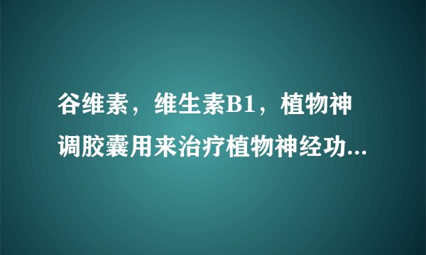 谷维素，维生素B1，植物神调胶囊用来治疗植物神经功能紊乱好还是不好啊