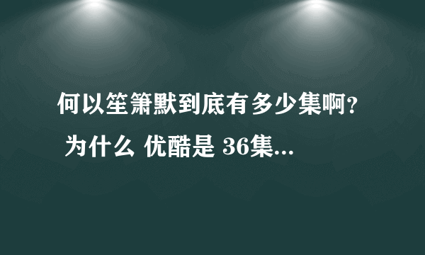 何以笙箫默到底有多少集啊？ 为什么 优酷是 36集， 而PPTV聚力 才 32 集？但是写的却是