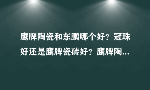 鹰牌陶瓷和东鹏哪个好？冠珠好还是鹰牌瓷砖好？鹰牌陶瓷是几线品牌