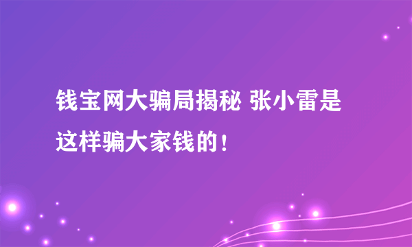 钱宝网大骗局揭秘 张小雷是这样骗大家钱的！