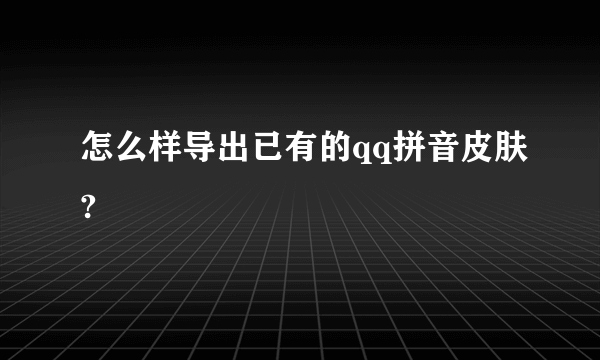 怎么样导出已有的qq拼音皮肤?