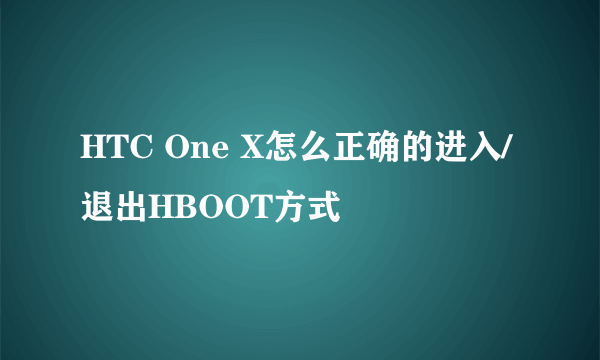 HTC One X怎么正确的进入/退出HBOOT方式