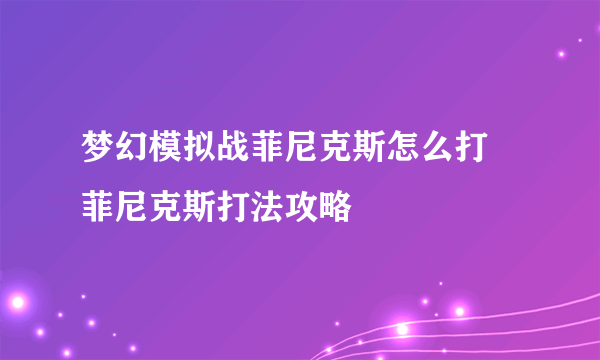 梦幻模拟战菲尼克斯怎么打 菲尼克斯打法攻略