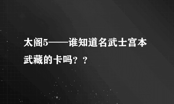 太阁5——谁知道名武士宫本武藏的卡吗？？