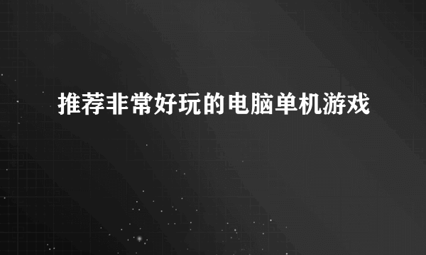 推荐非常好玩的电脑单机游戏