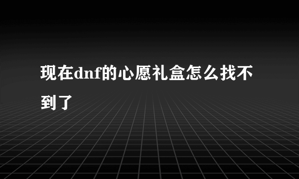 现在dnf的心愿礼盒怎么找不到了