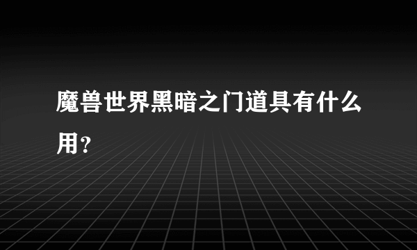 魔兽世界黑暗之门道具有什么用？