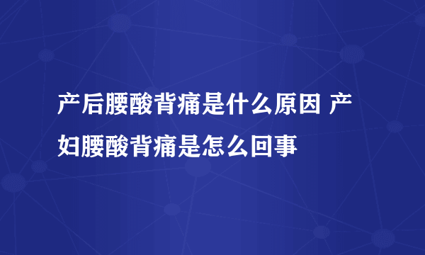 产后腰酸背痛是什么原因 产妇腰酸背痛是怎么回事