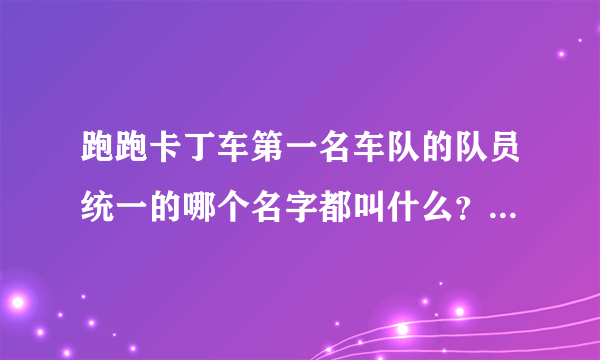 跑跑卡丁车第一名车队的队员统一的哪个名字都叫什么？ 一定要正确的！