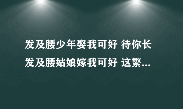 发及腰少年娶我可好 待你长发及腰姑娘嫁我可好 这繁体字怎么写