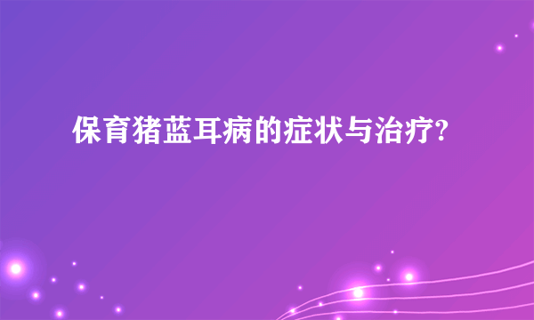 保育猪蓝耳病的症状与治疗?