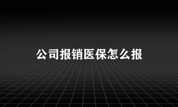 公司报销医保怎么报