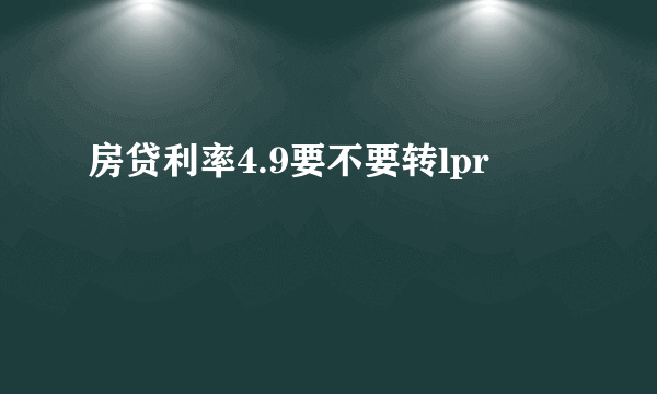 房贷利率4.9要不要转lpr