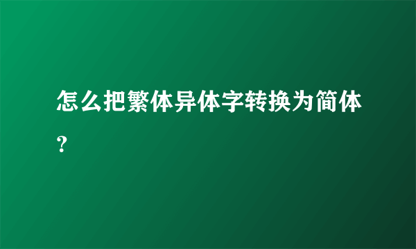 怎么把繁体异体字转换为简体？