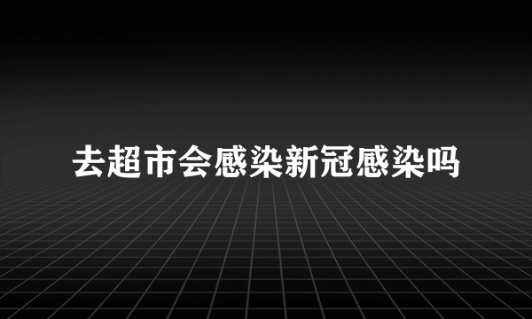 去超市会感染新冠感染吗