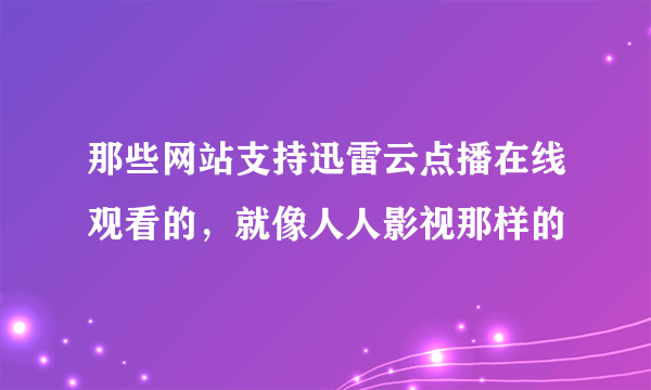 那些网站支持迅雷云点播在线观看的，就像人人影视那样的