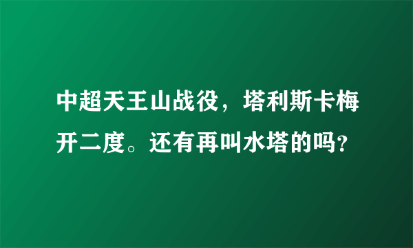 中超天王山战役，塔利斯卡梅开二度。还有再叫水塔的吗？