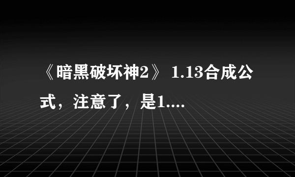 《暗黑破坏神2》 1.13合成公式，注意了，是1.13的合成公式哦