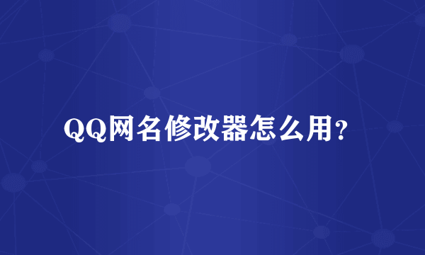 QQ网名修改器怎么用？